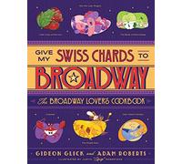 Give My Swiss Chards to Broadway: The Broadway Lover's Cookbook