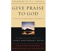 Give Praise to God, A Vision for Reforming Worship, Celebrating the Legacy of James Montgomery Boice