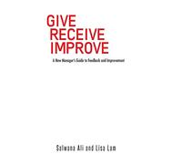 Give Receive Improve: A New Manager's Guide to Feedback and Improvement