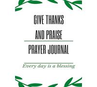 Give Thanks and Praise Prayer Journal: A 52 Week Guide To Cultivate An Attitude Of Gratitude: Gratitude and Prayer Journal