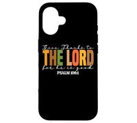Give Thanks To The Lord For He Is Good Case for iPhone 16