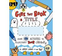 Give This Book a Title: Over 100 Activities to Kick-Start Your Creativity