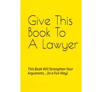 Give This Book To A Lawyer: This Book Will Strengthen Your Arguments... (In a Fun Way)