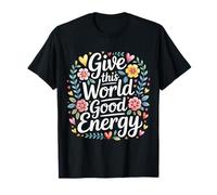 Give This World Good Energy Positivity Impact Influence - T-Shirt