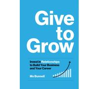 Give to Grow : Invest in Relationships to Build Your Business and Your Career