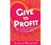 Give to Profit: How to Grow Your Business by Supporting Charities and Social Causes: 1 (The Compassionate Business Series)