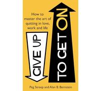 Give Up to Get On: How to master the art of quitting in love, work and life
