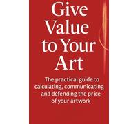 Give Value to Your Art: The Art Pricing Formula to Price Your Work with Confidence and Stop Underselling Your Talent