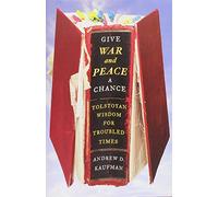 Give War and Peace a Chance: Tolstoyan Wisdom for Troubled Times