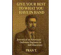 Give your best to what you have in hand: Journey of an American Software Engineer to Self-Discovery (Pran T Books)