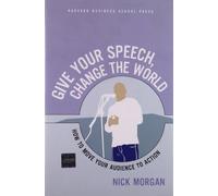 Give Your Speech, Change the World: How To Move Your Audience to Action