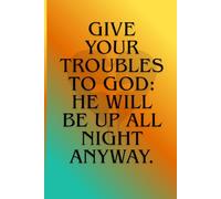Give your troubles to God: He will be up all night anyway.