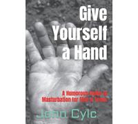 Give Yourself a Hand: A Humorous Guide to Masturbation for Men & Teens