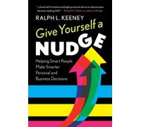 Give Yourself a Nudge : Helping Smart People Make Smarter Personal and Business Decisions