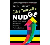 Give Yourself a Nudge: Helping Smart People Make Smarter Personal and Business Decisions