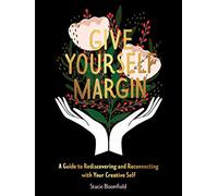 Give Yourself Margin: A Guide to Rediscovering and Reconnecting with Your Creative Self