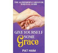 Give Yourself Some Grace: An Alzheimer's Caregiver Survival Guide