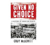 Given No Choice: A History of Abortion Rights