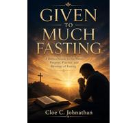 Given to Much Fasting: A Biblical Guide to the Power, Purpose, Practice, and Blessings of Fasting