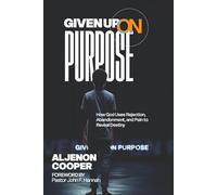Given Up On Purpose: How God Uses Rejection, Abandonment, and Pain to Reveal Destiny