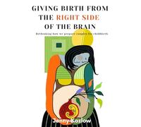 Giving Birth from the Right Side of the Brain: Rethinking how we prepare couples for childbirth