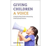 Giving Children a Voice: A Step-by-Step Guide to Promoting Child-Centred Practice