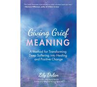 Giving Grief Meaning: A Method for Transforming Deep Suffering into Healing and Positive Change (Death and Bereavement, Spiritual Healing, Grief Gift)