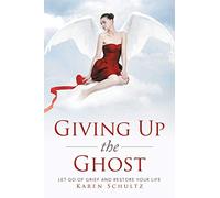 Giving Up the Ghost: Let Go Of Grief and Restore Your Life