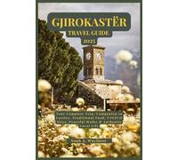 GJIROKASTËR TRAVEL GUIDE 2025: Your Complete Trip, Companion to Castles, Traditional Food, UNESCO Sites, Peaceful Walks & Authentic Local Life (Explore the World: A Practical Travel Guide Series)