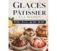 Glaces de pâtissier à la maison : 80 recettes gourmandes: Avec ou sans sorbetière : crèmes glacées, coupes, bâtonnets, gâteaux glacés et desserts inspirés des pâtisseries cultes
