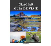 GLACIAR GUÍA DE VIAJE 2025: Una guía paso a paso para senderos impresionantes, recorridos panorámicos, alojamientos ocultos y encuentros con la vida silvestre.