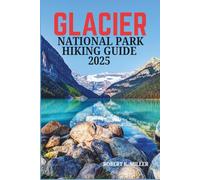 GLACIER NATIONAL PARK HIKING GUIDE 2025: The Ultimate Trail Guide for Beginners and Experts: Discover Stunning Hikes, Breathtaking Views, and Hidden Gems