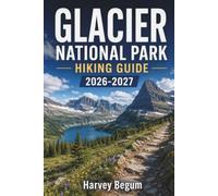 GLACIER NATIONAL PARK HIKING GUIDE 2026 - 2027: Trail Maps, Scenic Drives, Camping Reservations, and Seasonal Tips for Montana Visitors