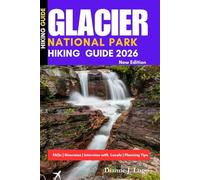 Glacier National Park Hiking Guide 2026 For First-Timer's: Plan the Perfect Trip, Understand Permits, Beat the Crowds, and Discover the Best Trails, Scenic Drives, and Hidden Gems