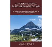 GLACIER NATIONAL PARK HIKING GUIDE 2026: The Ultimate Trail Guide to Iconic Hikes, Hidden Gems, and Scenic Views in Montana's Wild Heart