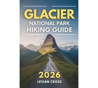 Glacier National Park Hiking Guide 2026: Top Hiking Trails, Scenic Day Hikes, Elevation Tips, Essential Packing Lists, Detailed Route Maps and Trail ... for All Skill Levels (Levian Hiking Series)