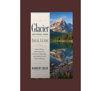 Glacier National Park Ideal Guide: How to Plan a Well Paced Visit, Choose the Right Base, and Explore the Park Without Rushing