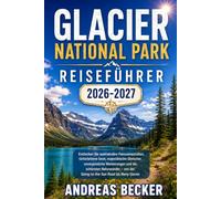 GLACIER NATIONAL PARK REISEFÜHRER 2026/2027: Entdecken Sie spektakuläre Panoramastraßen, türkisfarbene Seen, majestätische Gletscher, unvergessliche ... von Going-to-the-Sun Road bis Many Glacier