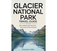 Glacier National Park Travel Guide 2025-2026: Hike, Explore, and Marvel at the Crown of the Continent
