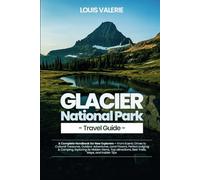 Glacier National Park Travel Guide 2025: A Complete Handbook for New Explorers - From Scenic Drives to Cultural Treasures, Outdoor Adventures, Local Flavors, Perfect Lodging & Camping