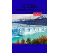 Glacier National Park Travel Guide,2025: Detailed Itineraries for Families , Couples & Seniors :Tips and Stunning Photos for an Unforgettable Glacier Adventure