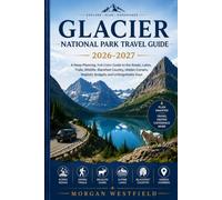 Glacier National Park Travel Guide 2026-2027: A Deep-Planning, Full-Color Guide to the Roads, Lakes, Trails, Wildlife, Blackfeet Country, Hidden Corners, Realistic Budgets and Unforgettable Days