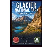 GLACIER NATIONAL PARK TRAVEL GUIDE 2026: Explore Iconic Trails, Spot Grizzlies, Drive Going-to-the-Sun Road, and Discover the Wild Side of Montana with Planning Tips for Every Season