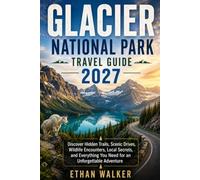 Glacier National Park Travel Guide 2027: Discover Hidden Trails, Scenic Drives, Wildlife Encounters, Local Secrets, and Everything You Need for an Unforgettable Adventure