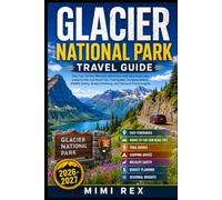 GLACIER NATIONAL PARK TRAVEL GUIDE: Plan Your Perfect Montana Adventure with Easy Itineraries, Going-to-the-Sun Road Tips, Trail Guides, Camping ... Budget Planning, and Seasonal Travel Insights