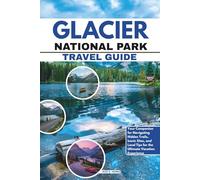 Glacier National Park Travel Guide: Your Companion for Navigating Hidden Trails, Iconic Sites, and Local Tips for the Ultimate Vacation Experience