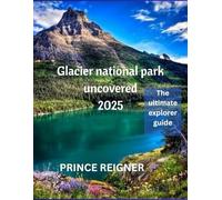 Glacier national park uncovered 2025: the ultimate explorer guide