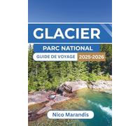 GLACIER PARC NATIONAL GUIDE DE VOYAGE 2025-2026: Tout ce que vous devez savoir pour un voyage mémorable, des itinéraires panoramiques aux aventures en plein air et aux conseils locaux