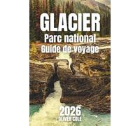 Glacier Parc national Guide de voyage 2026: Votre guide essentiel pour la randonnée, l'hébergement, les repas et l'exploration pour tous les budgets (French Edition)