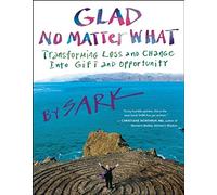 Glad No Matter What: Transforming Loss and Change into Gift and Opportunity